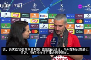 格子谈费利佩·路易斯：喜欢他对足球的理解，我们未来会再见面