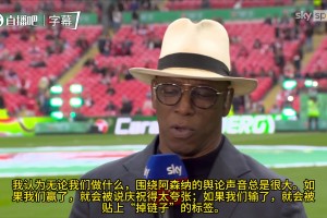 赖特：赢说庆祝过度，输说掉链子！外界对阿森纳的偏见很大
